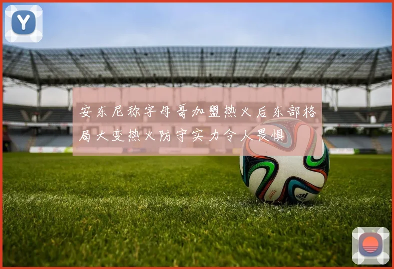 安东尼称字母哥加盟热火后东部格局大变热火防守实力令人畏惧