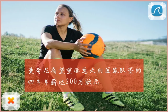 曼奇尼有望重返意大利国家队签约四年年薪达200万欧元