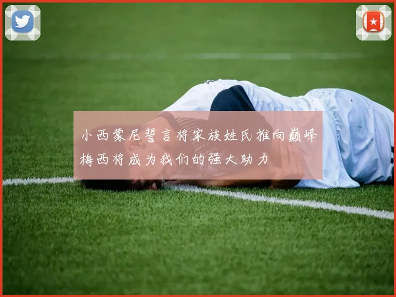 小西蒙尼誓言将家族姓氏推向巅峰梅西将成为我们的强大助力