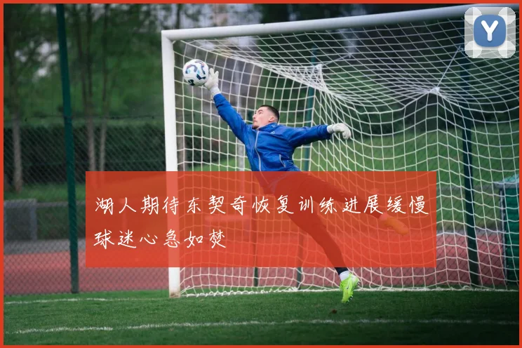 湖人期待东契奇恢复训练进展缓慢球迷心急如焚