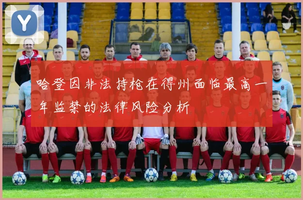 哈登因非法持枪在得州面临最高一年监禁的法律风险分析