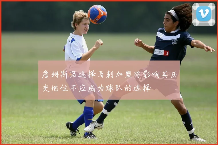 詹姆斯若选择马刺加盟将影响其历史地位不应成为球队的选择
