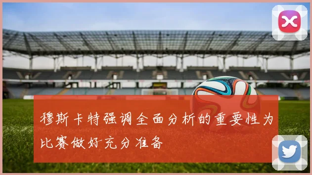 穆斯卡特强调全面分析的重要性为比赛做好充分准备