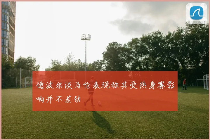 德波尔谈马伦表现称其受热身赛影响并不差劲