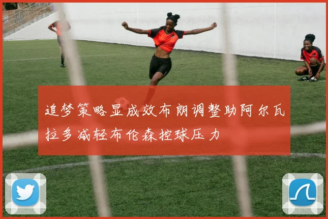 追梦策略显成效布朗调整助阿尔瓦拉多减轻布伦森控球压力