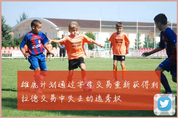 雄鹿计划通过字母交易重新获得利拉德交易中失去的选秀权