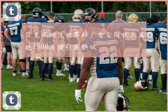 贝克汉姆凭世界杯广告合同收入高达1900万镑引发热议