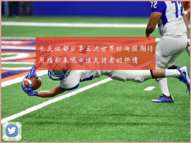 长友佑都分享五次世界杯海报期待用精彩表现回馈支持者的热情