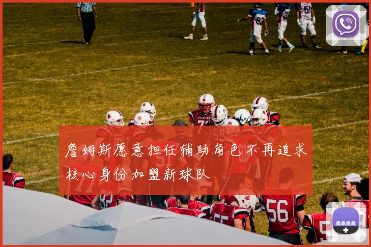 詹姆斯愿意担任辅助角色不再追求核心身份加盟新球队