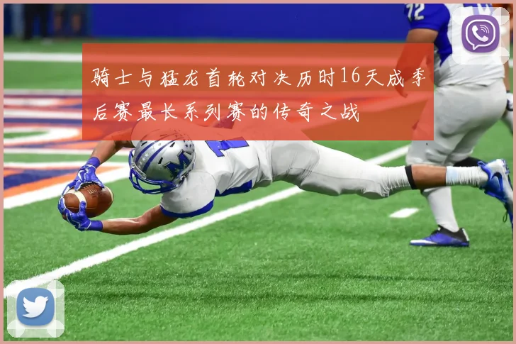 骑士与猛龙首轮对决历时16天成季后赛最长系列赛的传奇之战