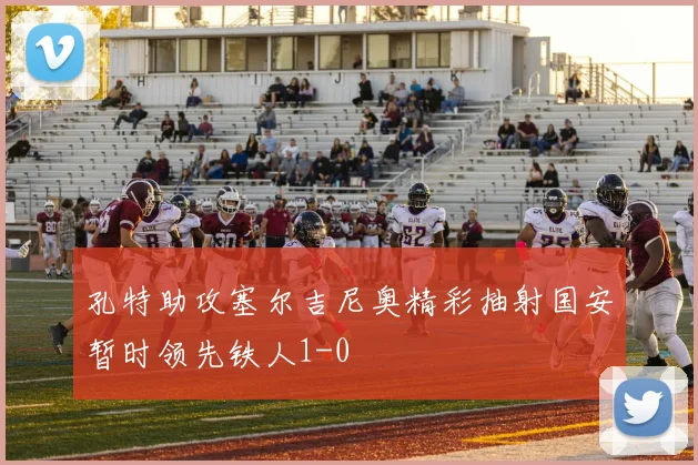 孔特助攻塞尔吉尼奥精彩抽射国安暂时领先铁人1-0