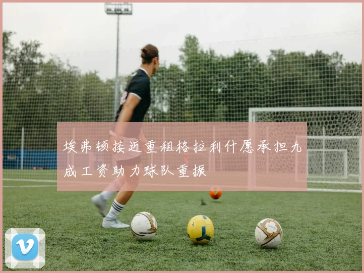 埃弗顿接近重租格拉利什愿承担九成工资助力球队重振